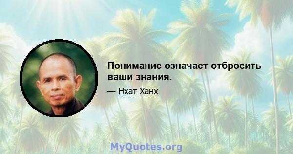 Понимание означает отбросить ваши знания.