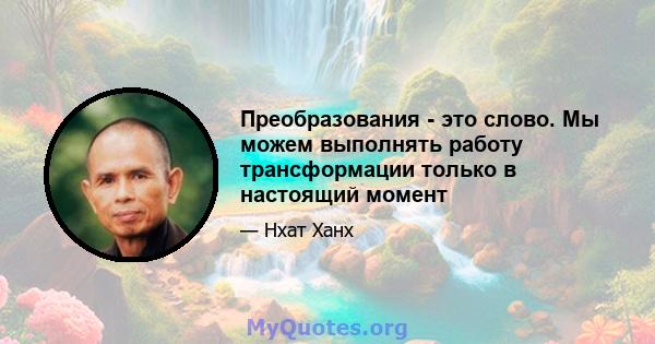 Преобразования - это слово. Мы можем выполнять работу трансформации только в настоящий момент