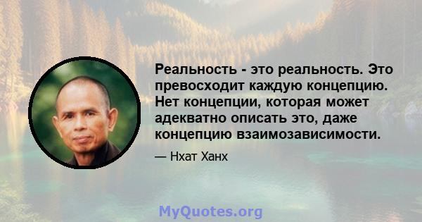 Реальность - это реальность. Это превосходит каждую концепцию. Нет концепции, которая может адекватно описать это, даже концепцию взаимозависимости.