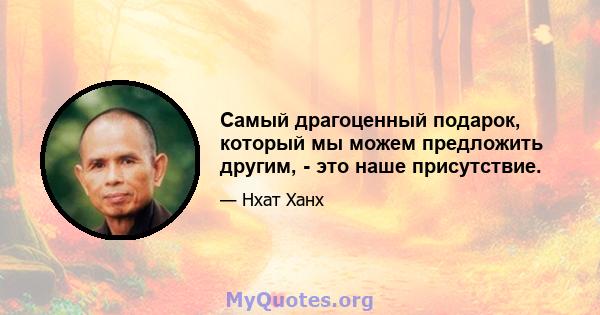 Самый драгоценный подарок, который мы можем предложить другим, - это наше присутствие.