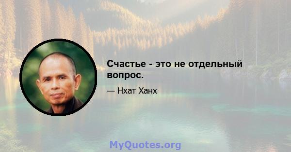 Счастье - это не отдельный вопрос.