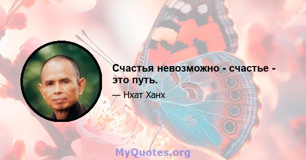 Счастья невозможно - счастье - это путь.