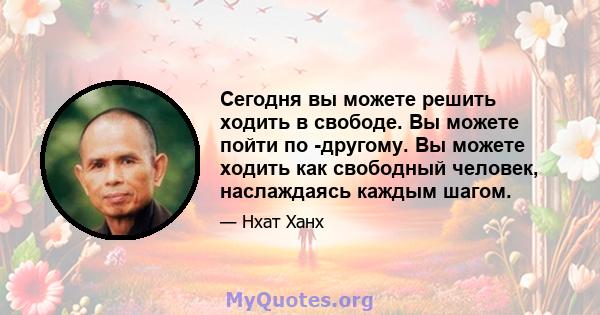 Сегодня вы можете решить ходить в свободе. Вы можете пойти по -другому. Вы можете ходить как свободный человек, наслаждаясь каждым шагом.