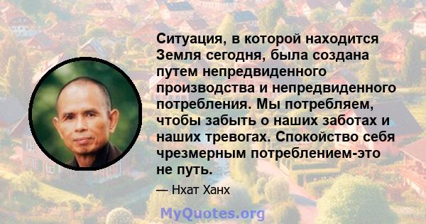 Ситуация, в которой находится Земля сегодня, была создана путем непредвиденного производства и непредвиденного потребления. Мы потребляем, чтобы забыть о наших заботах и ​​наших тревогах. Спокойство себя чрезмерным