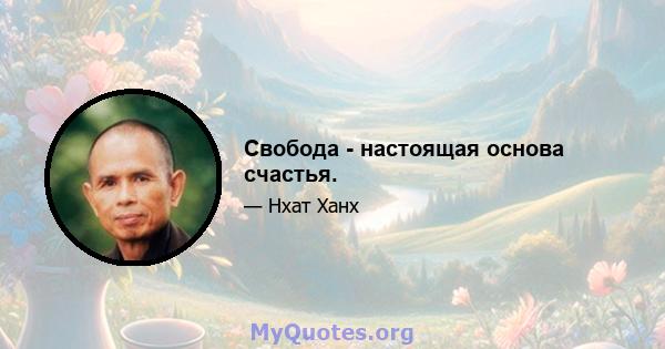 Свобода - настоящая основа счастья.