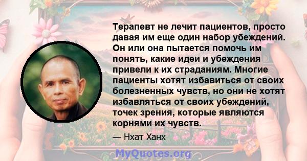 Терапевт не лечит пациентов, просто давая им еще один набор убеждений. Он или она пытается помочь им понять, какие идеи и убеждения привели к их страданиям. Многие пациенты хотят избавиться от своих болезненных чувств,