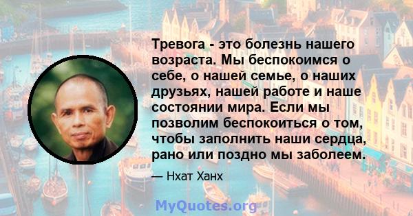 Тревога - это болезнь нашего возраста. Мы беспокоимся о себе, о нашей семье, о наших друзьях, нашей работе и наше состоянии мира. Если мы позволим беспокоиться о том, чтобы заполнить наши сердца, рано или поздно мы