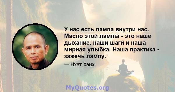 У нас есть лампа внутри нас. Масло этой лампы - это наше дыхание, наши шаги и наша мирная улыбка. Наша практика - зажечь лампу.