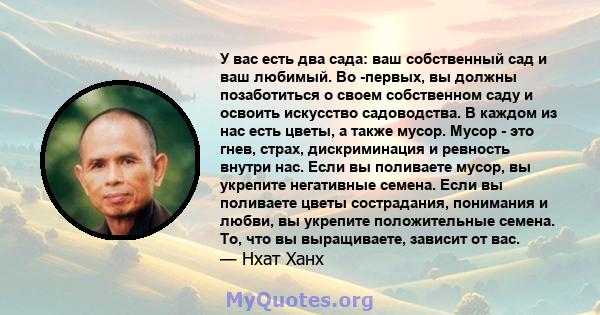 У вас есть два сада: ваш собственный сад и ваш любимый. Во -первых, вы должны позаботиться о своем собственном саду и освоить искусство садоводства. В каждом из нас есть цветы, а также мусор. Мусор - это гнев, страх,