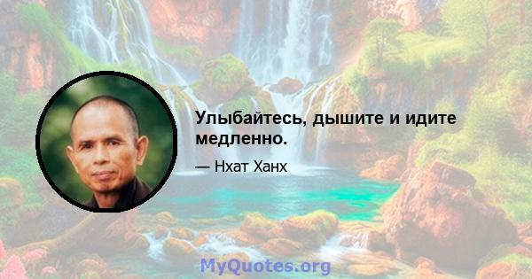 Улыбайтесь, дышите и идите медленно.