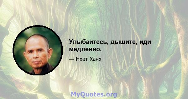 Улыбайтесь, дышите, иди медленно.