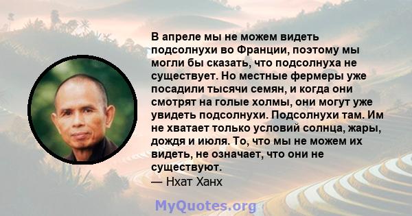 В апреле мы не можем видеть подсолнухи во Франции, поэтому мы могли бы сказать, что подсолнуха не существует. Но местные фермеры уже посадили тысячи семян, и когда они смотрят на голые холмы, они могут уже увидеть