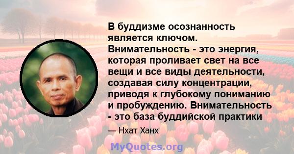 В буддизме осознанность является ключом. Внимательность - это энергия, которая проливает свет на все вещи и все виды деятельности, создавая силу концентрации, приводя к глубокому пониманию и пробуждению. Внимательность