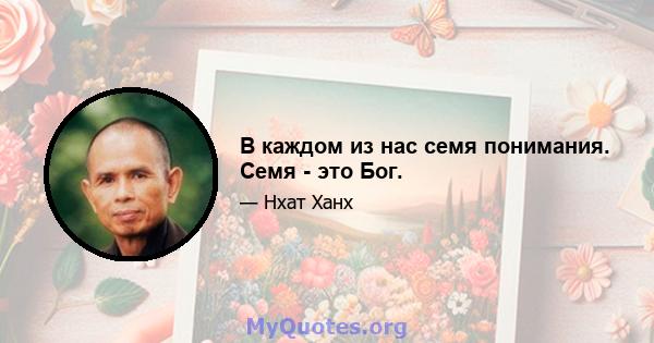 В каждом из нас семя понимания. Семя - это Бог.