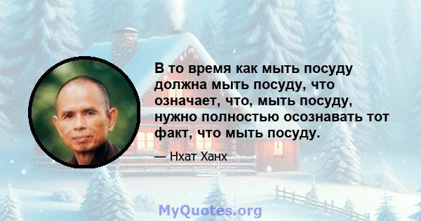 В то время как мыть посуду должна мыть посуду, что означает, что, мыть посуду, нужно полностью осознавать тот факт, что мыть посуду.