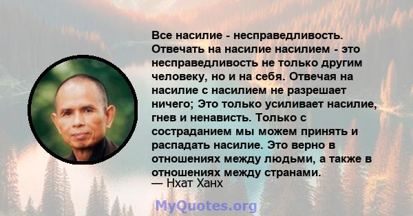 Все насилие - несправедливость. Отвечать на насилие насилием - это несправедливость не только другим человеку, но и на себя. Отвечая на насилие с насилием не разрешает ничего; Это только усиливает насилие, гнев и