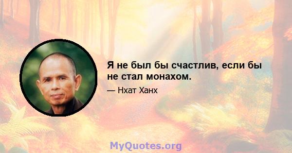 Я не был бы счастлив, если бы не стал монахом.