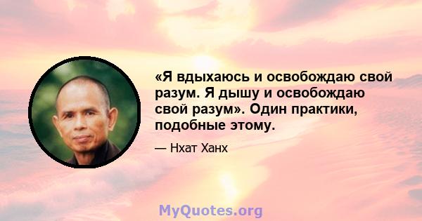 «Я вдыхаюсь и освобождаю свой разум. Я дышу и освобождаю свой разум». Один практики, подобные этому.