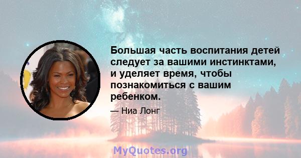 Большая часть воспитания детей следует за вашими инстинктами, и уделяет время, чтобы познакомиться с вашим ребенком.