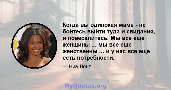 Когда вы одинокая мама - не бойтесь выйти туда и свидания, и повеселитесь. Мы все еще женщины ... мы все еще женственны ... и у нас все еще есть потребности.