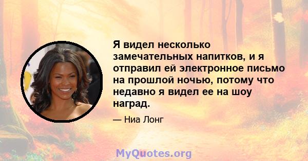 Я видел несколько замечательных напитков, и я отправил ей электронное письмо на прошлой ночью, потому что недавно я видел ее на шоу наград.