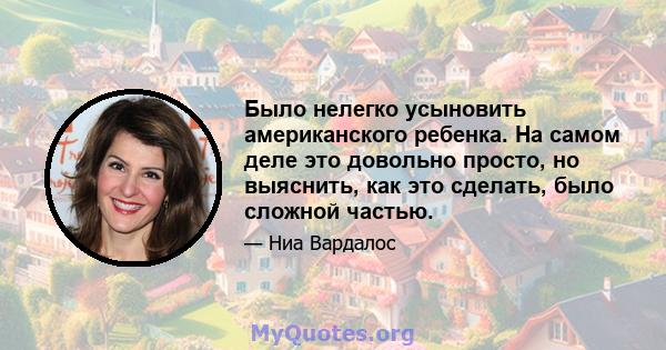 Было нелегко усыновить американского ребенка. На самом деле это довольно просто, но выяснить, как это сделать, было сложной частью.