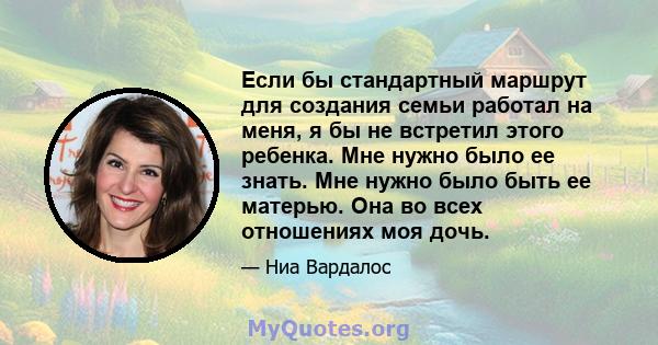 Если бы стандартный маршрут для создания семьи работал на меня, я бы не встретил этого ребенка. Мне нужно было ее знать. Мне нужно было быть ее матерью. Она во всех отношениях моя дочь.