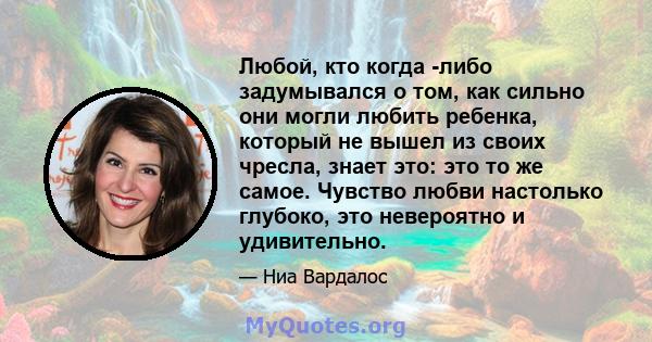 Любой, кто когда -либо задумывался о том, как сильно они могли любить ребенка, который не вышел из своих чресла, знает это: это то же самое. Чувство любви настолько глубоко, это невероятно и удивительно.