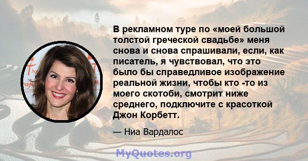 В рекламном туре по «моей большой толстой греческой свадьбе» меня снова и снова спрашивали, если, как писатель, я чувствовал, что это было бы справедливое изображение реальной жизни, чтобы кто -то из моего скотоби,