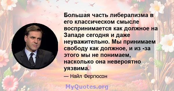 Большая часть либерализма в его классическом смысле воспринимается как должное на Западе сегодня и даже неуважительно. Мы принимаем свободу как должное, и из -за этого мы не понимаем, насколько она невероятно уязвима.