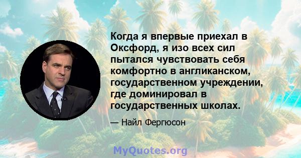 Когда я впервые приехал в Оксфорд, я изо всех сил пытался чувствовать себя комфортно в англиканском, государственном учреждении, где доминировал в государственных школах.