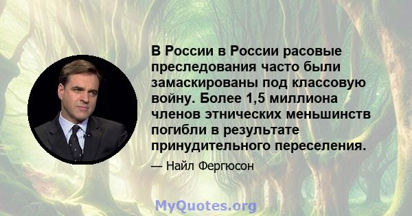 В России в России расовые преследования часто были замаскированы под классовую войну. Более 1,5 миллиона членов этнических меньшинств погибли в результате принудительного переселения.