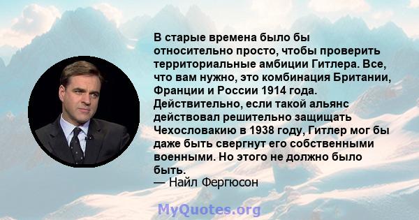 В старые времена было бы относительно просто, чтобы проверить территориальные амбиции Гитлера. Все, что вам нужно, это комбинация Британии, Франции и России 1914 года. Действительно, если такой альянс действовал