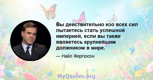 Вы действительно изо всех сил пытаетесь стать успешной империей, если вы также являетесь крупнейшим должником в мире.