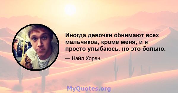 Иногда девочки обнимают всех мальчиков, кроме меня, и я просто улыбаюсь, но это больно.