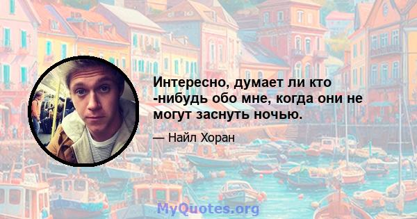 Интересно, думает ли кто -нибудь обо мне, когда они не могут заснуть ночью.