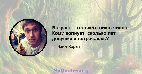 Возраст - это всего лишь число. Кому волнует, сколько лет девушке я встречаюсь?