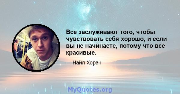 Все заслуживают того, чтобы чувствовать себя хорошо, и если вы не начинаете, потому что все красивые.