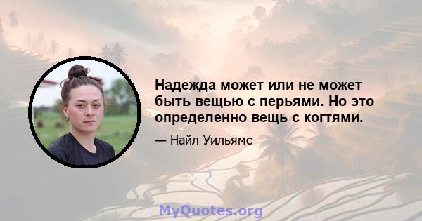 Надежда может или не может быть вещью с перьями. Но это определенно вещь с когтями.