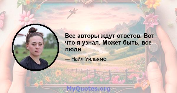 Все авторы ждут ответов. Вот что я узнал. Может быть, все люди