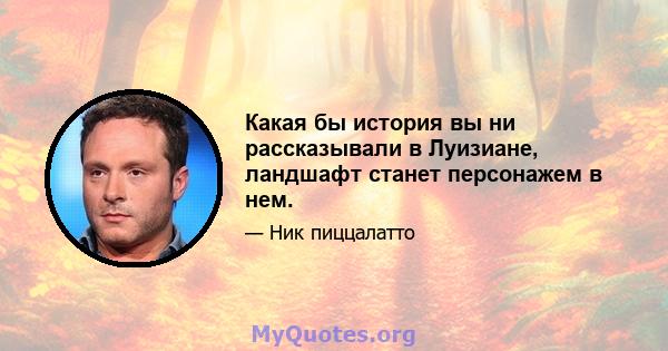 Какая бы история вы ни рассказывали в Луизиане, ландшафт станет персонажем в нем.