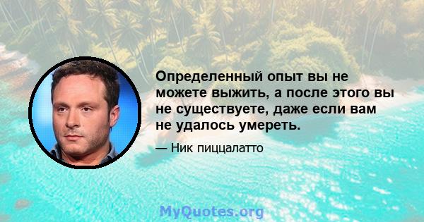 Определенный опыт вы не можете выжить, а после этого вы не существуете, даже если вам не удалось умереть.