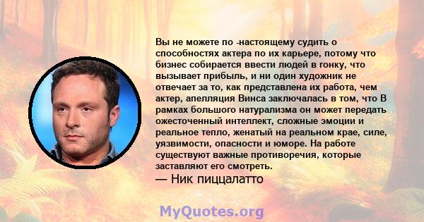 Вы не можете по -настоящему судить о способностях актера по их карьере, потому что бизнес собирается ввести людей в гонку, что вызывает прибыль, и ни один художник не отвечает за то, как представлена ​​их работа, чем