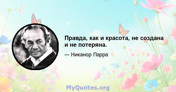 Правда, как и красота, не создана и не потеряна.