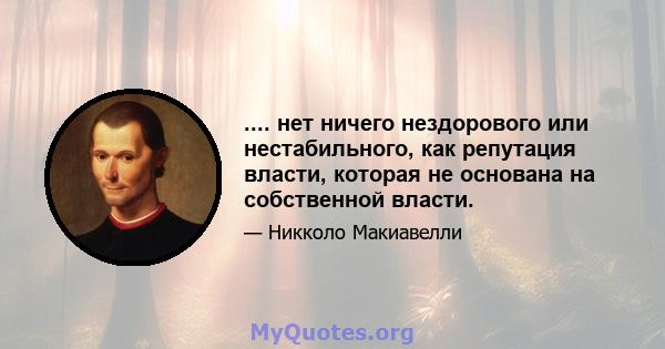 .... нет ничего нездорового или нестабильного, как репутация власти, которая не основана на собственной власти.