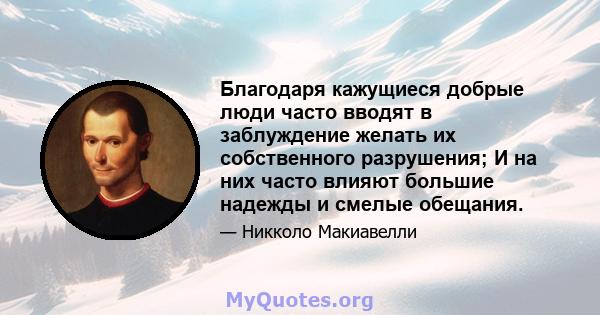 Благодаря кажущиеся добрые люди часто вводят в заблуждение желать их собственного разрушения; И на них часто влияют большие надежды и смелые обещания.