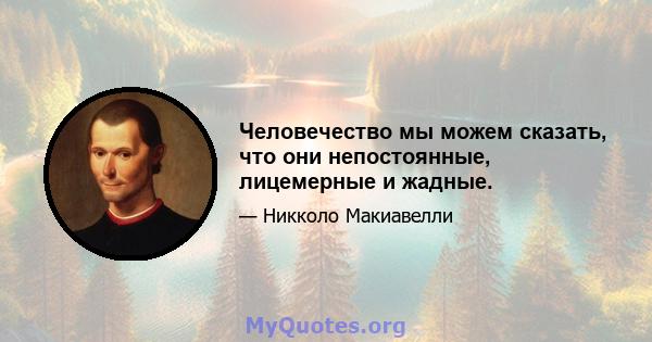 Человечество мы можем сказать, что они непостоянные, лицемерные и жадные.