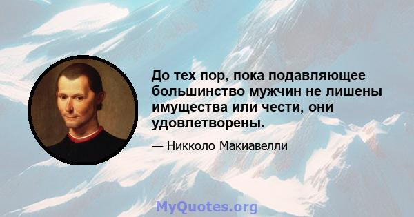 До тех пор, пока подавляющее большинство мужчин не лишены имущества или чести, они удовлетворены.