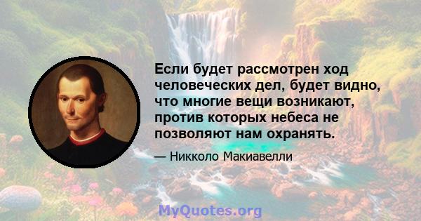 Если будет рассмотрен ход человеческих дел, будет видно, что многие вещи возникают, против которых небеса не позволяют нам охранять.