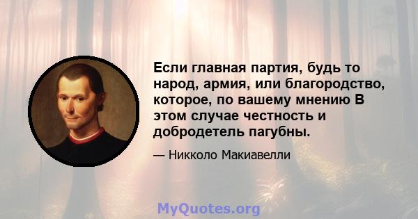 Если главная партия, будь то народ, армия, или благородство, которое, по вашему мнению В этом случае честность и добродетель пагубны.